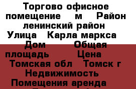 Торгово-офисное помещение,80 м  › Район ­ ленинский район  › Улица ­ Карла маркса › Дом ­ 63 › Общая площадь ­ 80 › Цена ­ 300 - Томская обл., Томск г. Недвижимость » Помещения аренда   . Томская обл.